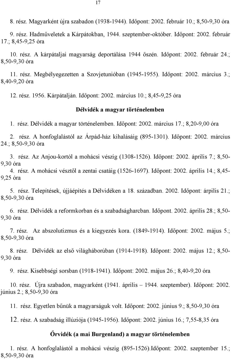 rész. 1956. Kárpátalján. Időpont: 2002. március 10.; 8,45-9,25 óra Délvidék a magyar történelemben 1. rész. Délvidék a magyar történelemben. Időpont: 2002. március 17.; 8,20-9,00 óra 2. rész. A honfoglalástól az Árpád-ház kihalásáig (895-1301).