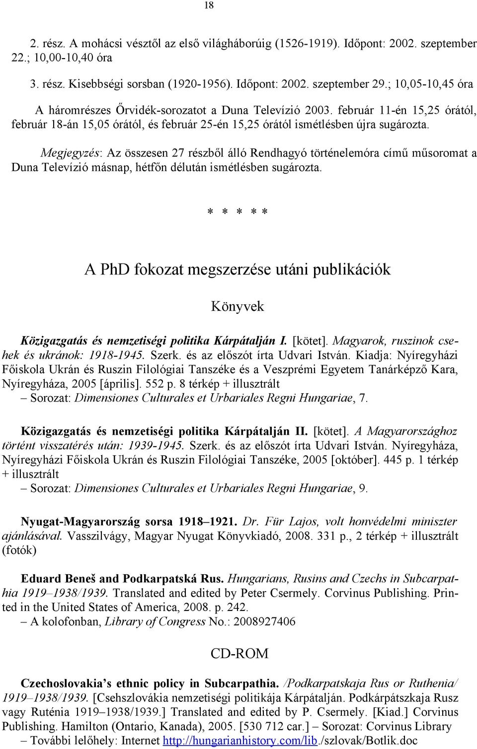 Megjegyzés: Az összesen 27 részből álló Rendhagyó történelemóra című műsoromat a Duna Televízió másnap, hétfőn délután ismétlésben sugározta.