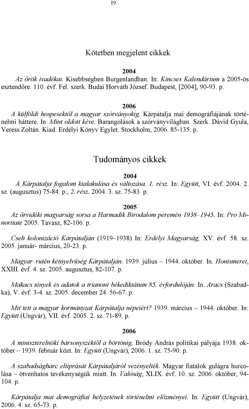 Erdélyi Könyv Egylet. Stockholm, 2006. 85-135. p. Tudományos cikkek 2004 A Kárpátalja fogalom kialakulása és változása. 1. rész. In: Együtt, VI. évf. 2004. 2. sz. (augusztus) 75-84. p.; 2. rész. 2004. 3.
