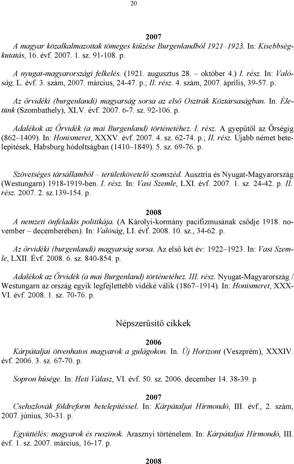 évf. 2007. 6-7. sz. 92-106. p. Adalékok az Őrvidék (a mai Burgenland) történetéhez. I. rész. A gyepűtől az Őrségig (862 1409). In: Honismeret, XXXV. évf. 2007. 4. sz. 62-74. p.; II. rész. Újabb német betelepítések, Habsburg hódoltságban (1410 1849).