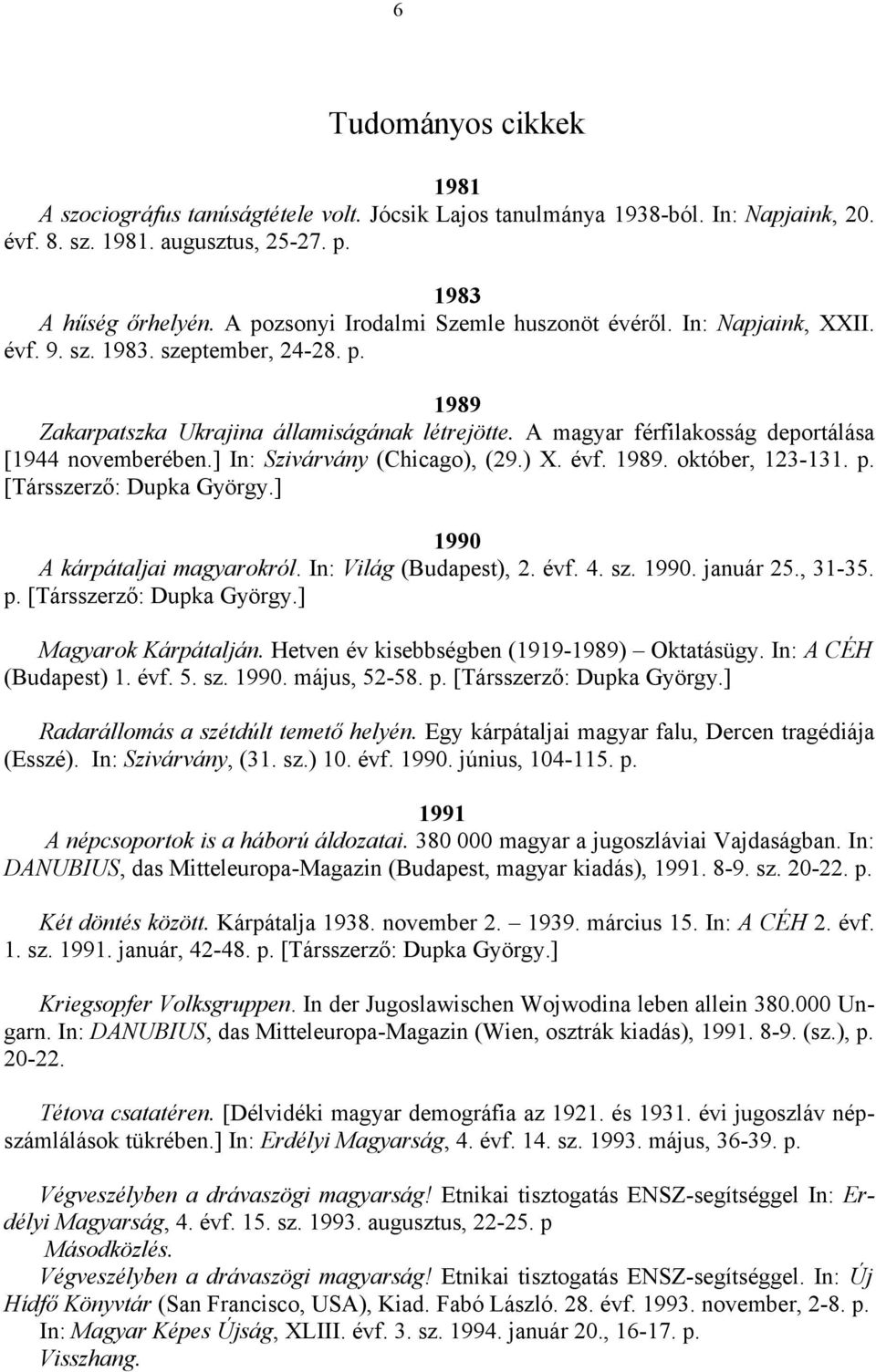 A magyar férfilakosság deportálása [1944 novemberében.] In: Szivárvány (Chicago), (29.) X. évf. 1989. október, 123-131. p. [Társszerző: Dupka György.] 1990 A kárpátaljai magyarokról.