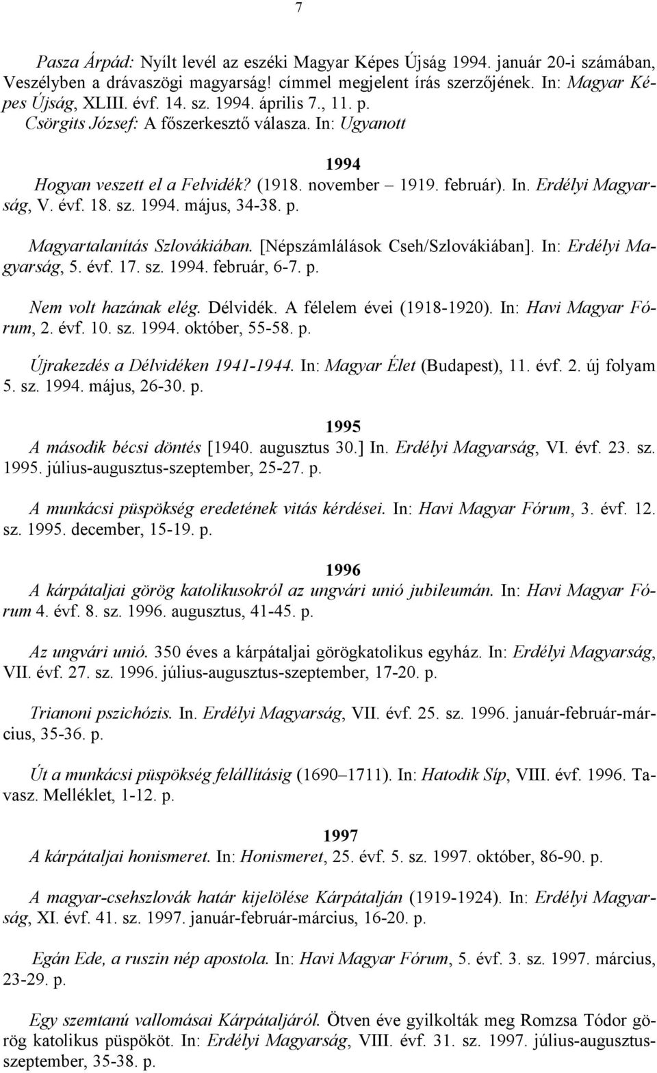 [Népszámlálások Cseh/Szlovákiában]. In: Erdélyi Magyarság, 5. évf. 17. sz. 1994. február, 6-7. p. Nem volt hazának elég. Délvidék. A félelem évei (1918-1920). In: Havi Magyar Fórum, 2. évf. 10. sz. 1994. október, 55-58.