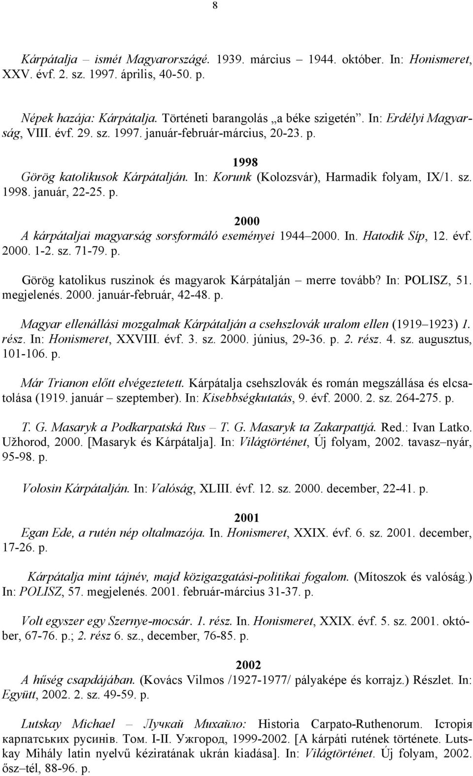 In. Hatodik Síp, 12. évf. 2000. 1-2. sz. 71-79. p. Görög katolikus ruszinok és magyarok Kárpátalján merre tovább? In: POLISZ, 51. megjelenés. 2000. január-február, 42-48. p. Magyar ellenállási mozgalmak Kárpátalján a csehszlovák uralom ellen (1919 1923) 1.