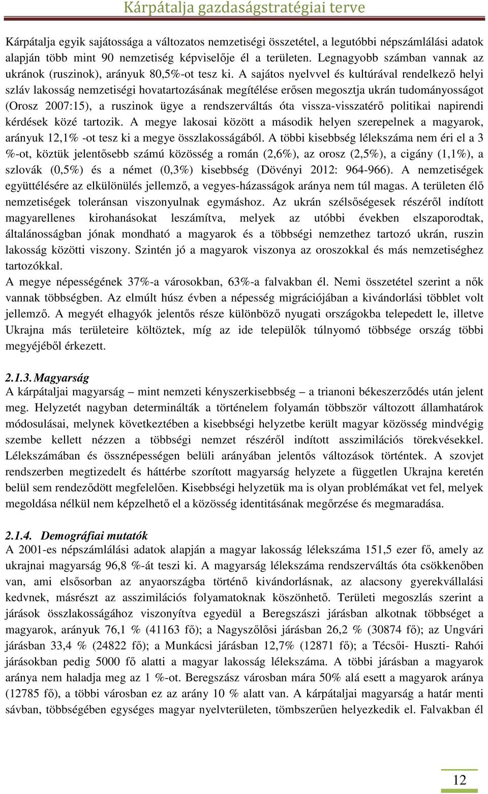 A sajátos nyelvvel és kultúrával rendelkező helyi szláv lakosság nemzetiségi hovatartozásának megítélése erősen megosztja ukrán tudományosságot (Orosz 2007:15), a ruszinok ügye a rendszerváltás óta