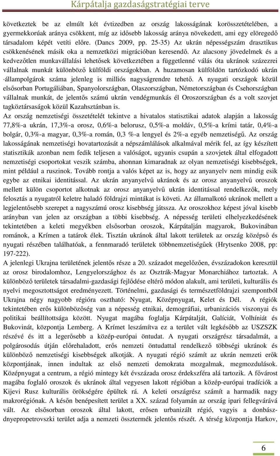 Az alacsony jövedelmek és a kedvezőtlen munkavállalási lehetősek következtében a függetlenné válás óta ukránok százezrei vállalnak munkát különböző külföldi országokban.