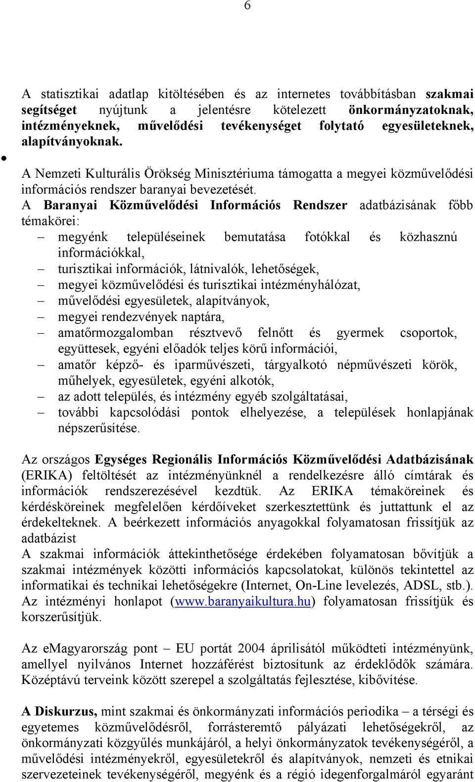 A Baranyai Közművelődési Információs Rendszer adatbázisának főbb témakörei: megyénk településeinek bemutatása fotókkal és közhasznú információkkal, turisztikai információk, látnivalók, lehetőségek,