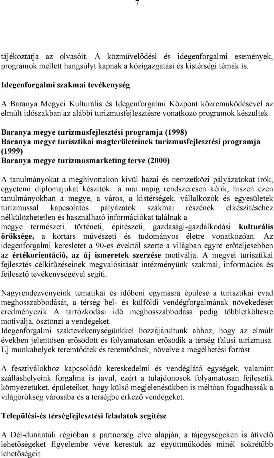 Baranya megye turizmusfejlesztési programja (1998) Baranya megye turisztikai magterületeinek turizmusfejlesztési programja (1999) Baranya megye turizmusmarketing terve (2000) A tanulmányokat a