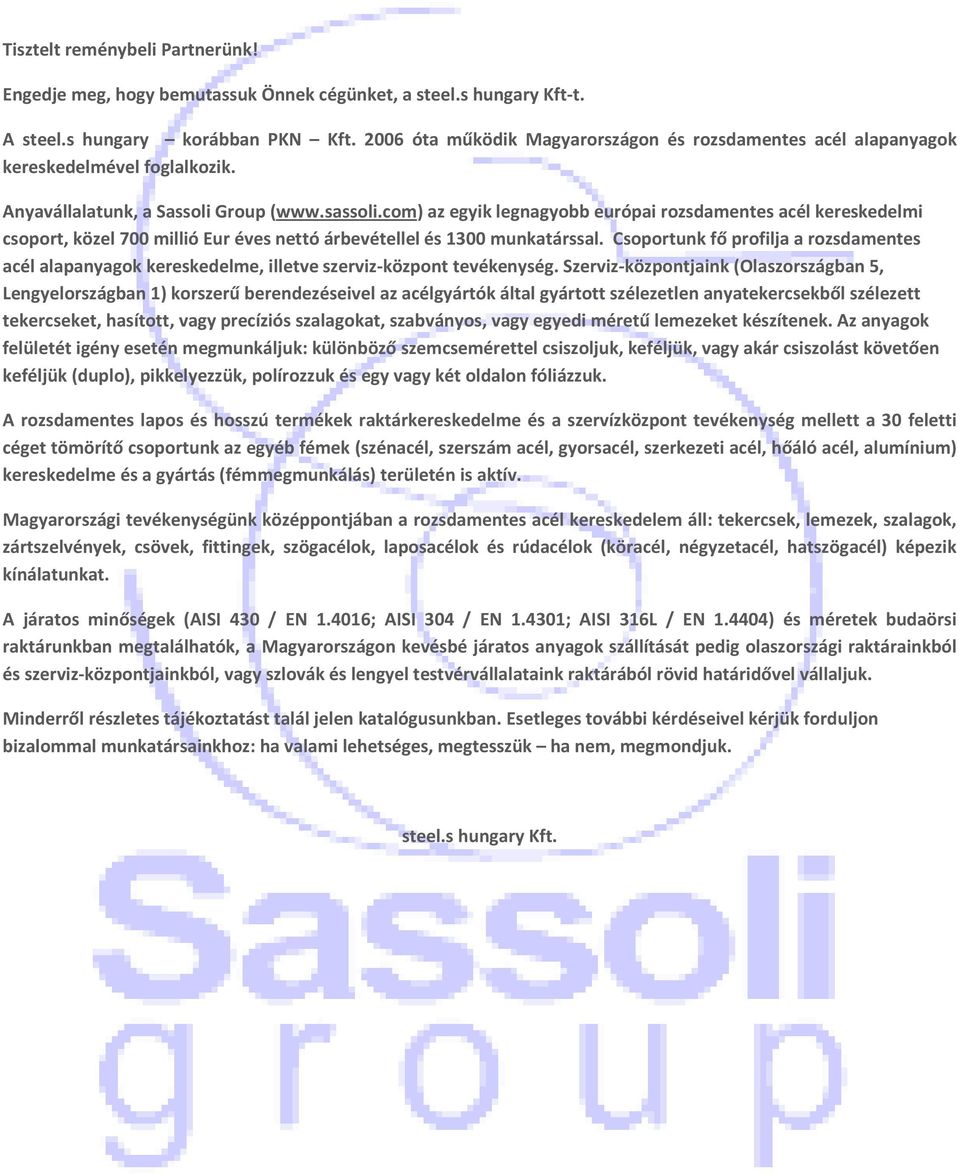 com) az egyik legnagyobb európai rozsdamentes acél kereskedelmi csoport, közel 700 millió Eur éves nettó árbevétellel és 1300 munkatárssal.