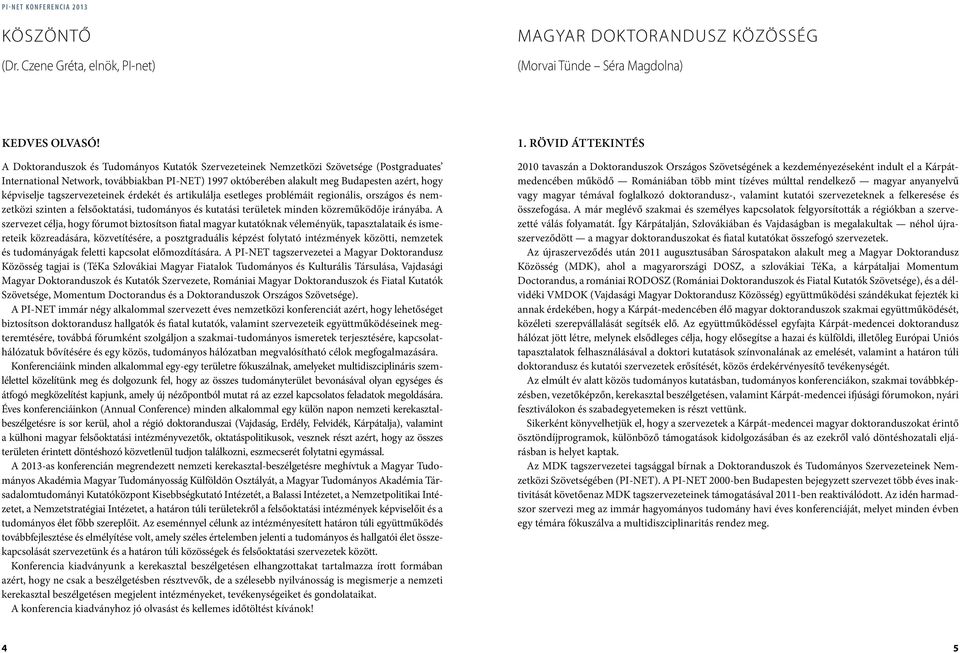 tagszervezeteinek érdekét és artikulálja esetleges problémáit regionális, országos és nemzetközi szinten a felsőoktatási, tudományos és kutatási területek minden közreműködője irányába.