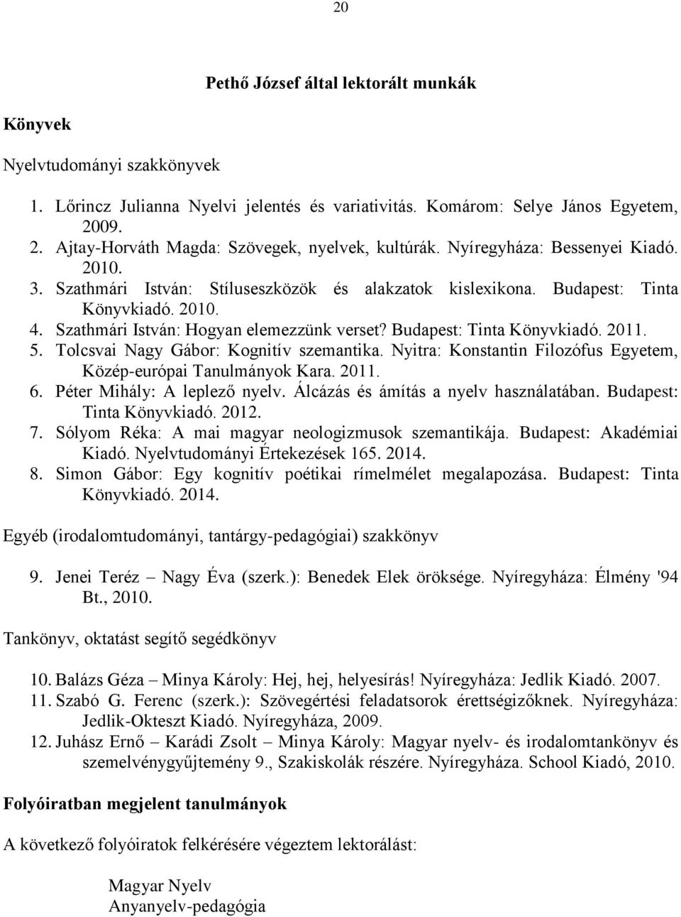 Szathmári István: Hogyan elemezzünk verset? Budapest: Tinta Könyvkiadó. 2011. 5. Tolcsvai Nagy Gábor: Kognitív szemantika. Nyitra: Konstantin Filozófus Egyetem, Közép-európai Tanulmányok Kara. 2011. 6.