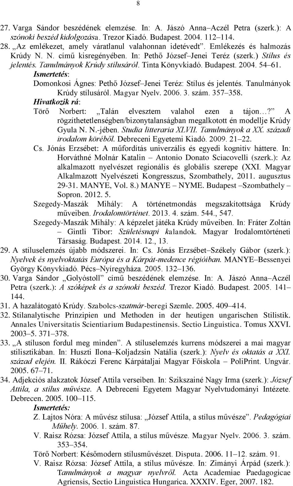 Tinta Könyvkiadó. Budapest. 2004. 54 61. Domonkosi Ágnes: Pethő József Jenei Teréz: Stílus és jelentés. Tanulmányok Krúdy stílusáról. Magyar Nyelv. 2006. 3. szám. 357 358.