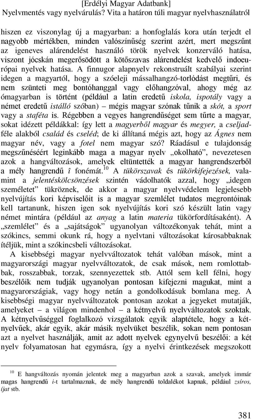 A finnugor alapnyelv rekonstruált szabályai szerint idegen a magyartól, hogy a szóeleji mássalhangzó-torlódást megtűri, és nem szünteti meg bontóhanggal vagy előhangzóval, ahogy még az ómagyarban is