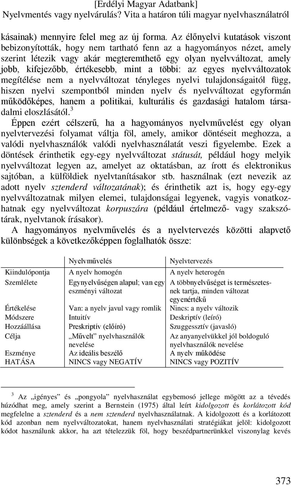 értékesebb, mint a többi: az egyes nyelvváltozatok megítélése nem a nyelvváltozat tényleges nyelvi tulajdonságaitól függ, hiszen nyelvi szempontból minden nyelv és nyelvváltozat egyformán