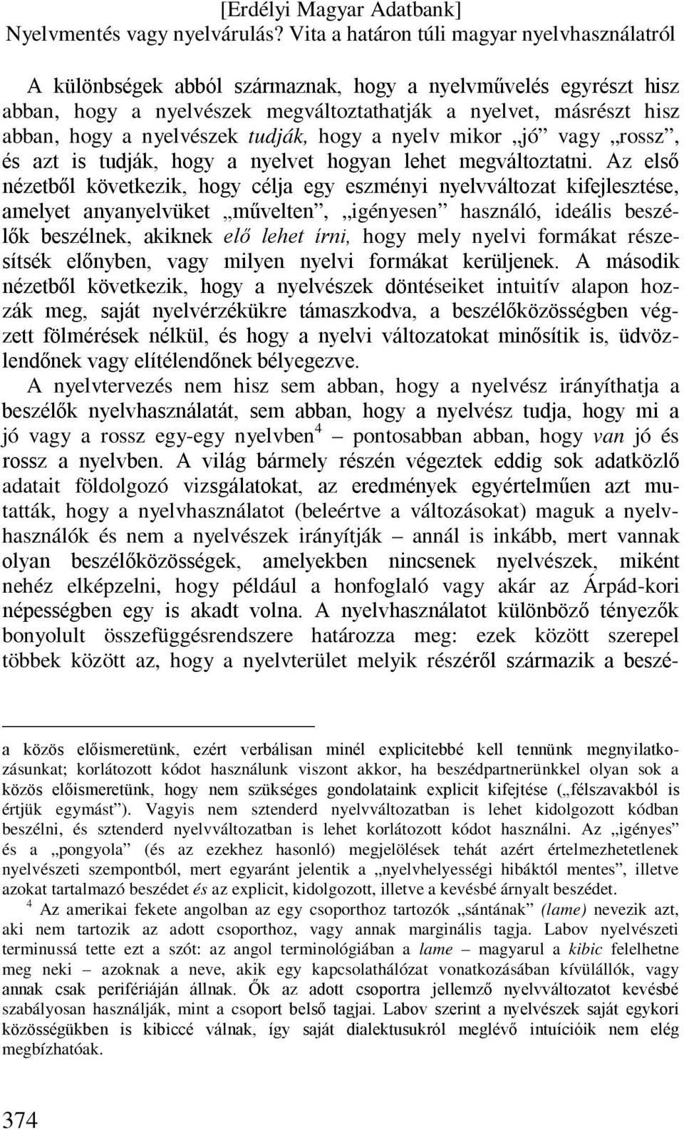 Az első nézetből következik, hogy célja egy eszményi nyelvváltozat kifejlesztése, amelyet anyanyelvüket művelten, igényesen használó, ideális beszélők beszélnek, akiknek elő lehet írni, hogy mely