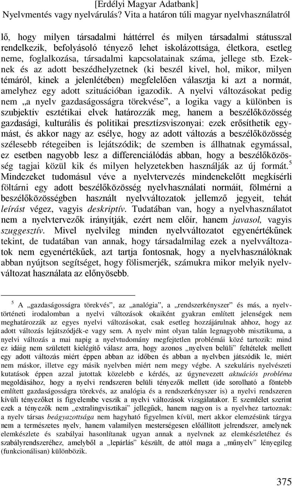 A nyelvi változásokat pedig nem a nyelv gazdaságosságra törekvése, a logika vagy a különben is szubjektív esztétikai elvek határozzák meg, hanem a beszélőközösség gazdasági, kulturális és politikai