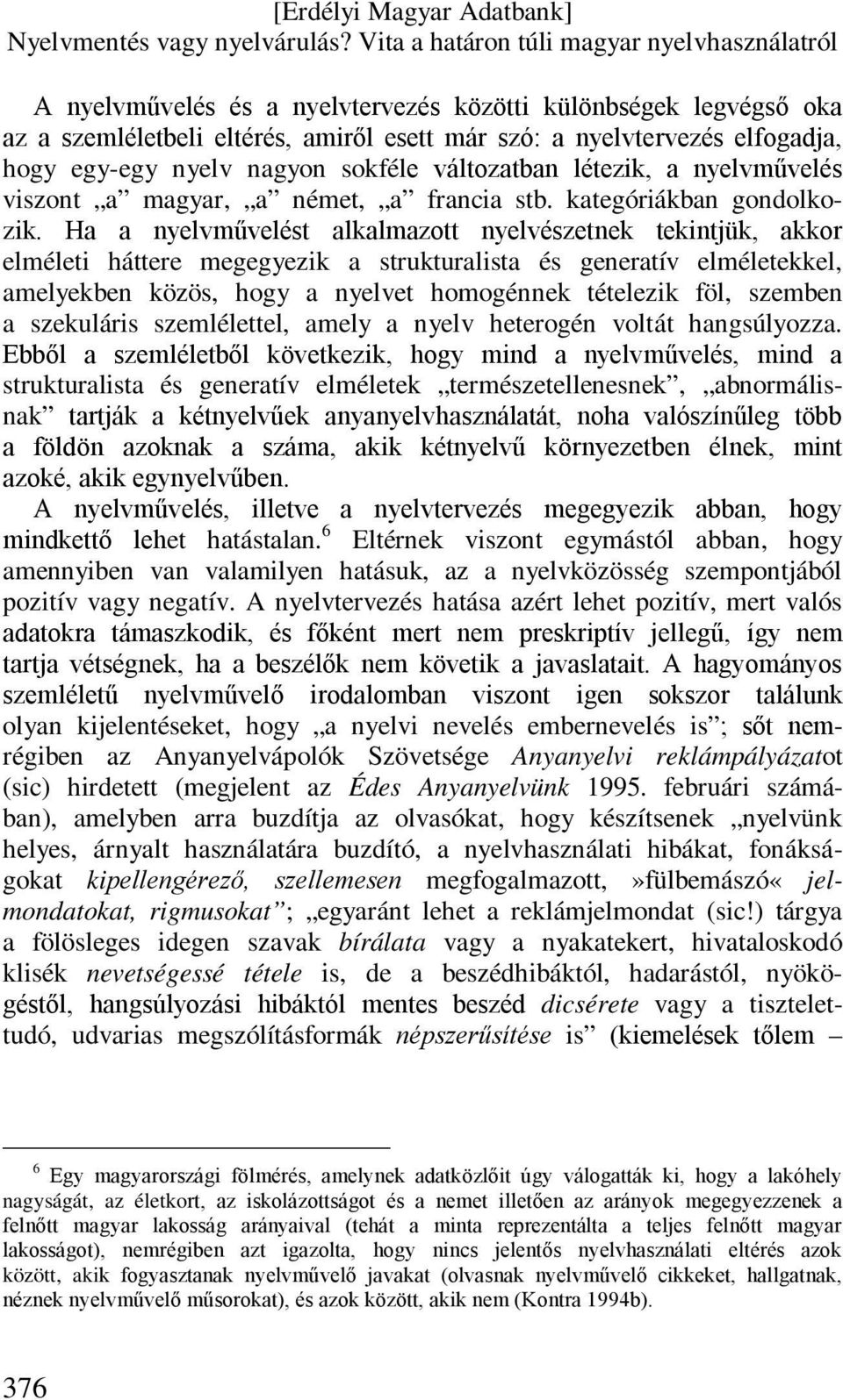 Ha a nyelvművelést alkalmazott nyelvészetnek tekintjük, akkor elméleti háttere megegyezik a strukturalista és generatív elméletekkel, amelyekben közös, hogy a nyelvet homogénnek tételezik föl,