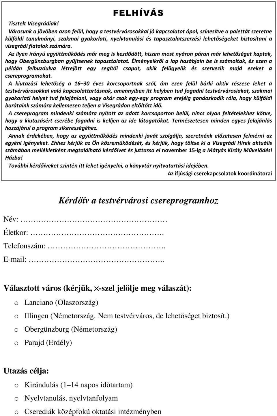 biztosítani a visegrádi fiatalok számára. Az ilyen irányú együttműködés már meg is kezdődött, hiszen most nyáron páran már lehetőséget kaptak, hogy Obergünzburgban gyűjtsenek tapasztalatot.