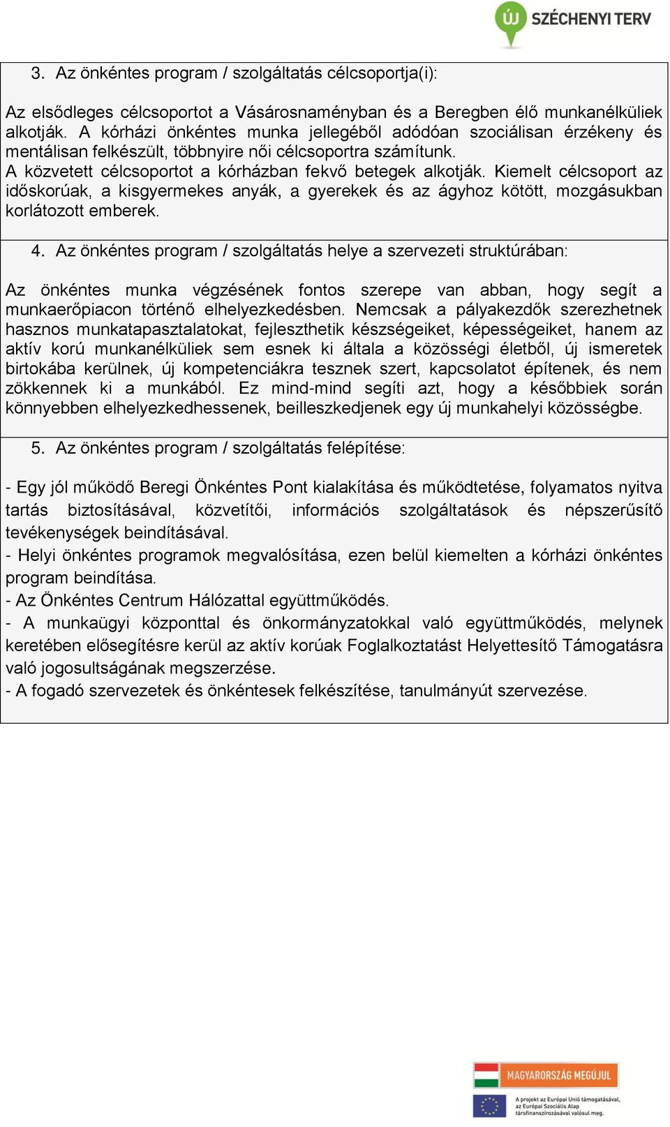 Kiemelt célcsoport az időskorúak, a kisgyermekes anyák, a gyerekek és az ágyhoz kötött, mozgásukban korlátozott emberek. 4.