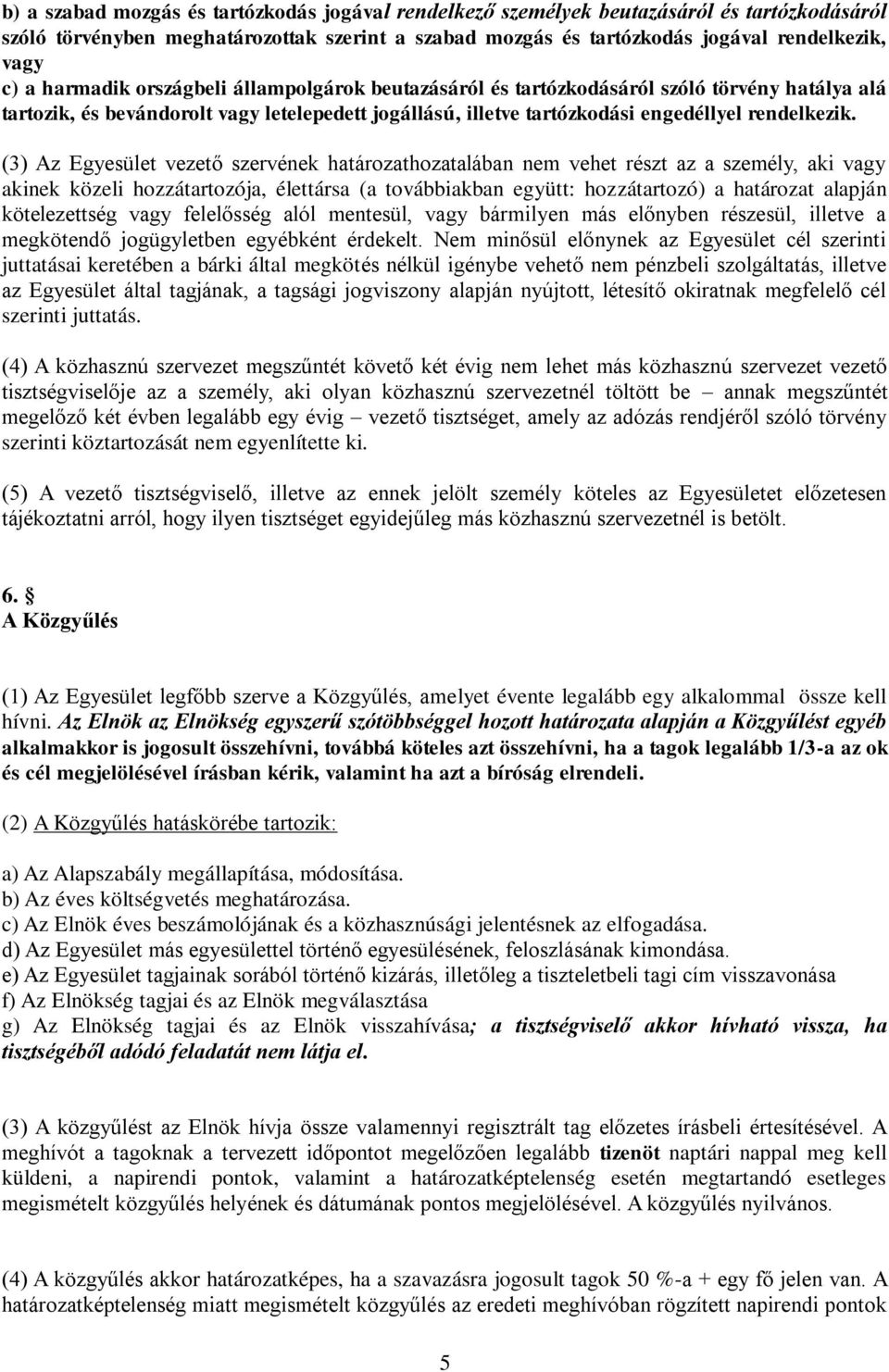 (3) Az Egyesület vezető szervének határozathozatalában nem vehet részt az a személy, aki vagy akinek közeli hozzátartozója, élettársa (a továbbiakban együtt: hozzátartozó) a határozat alapján
