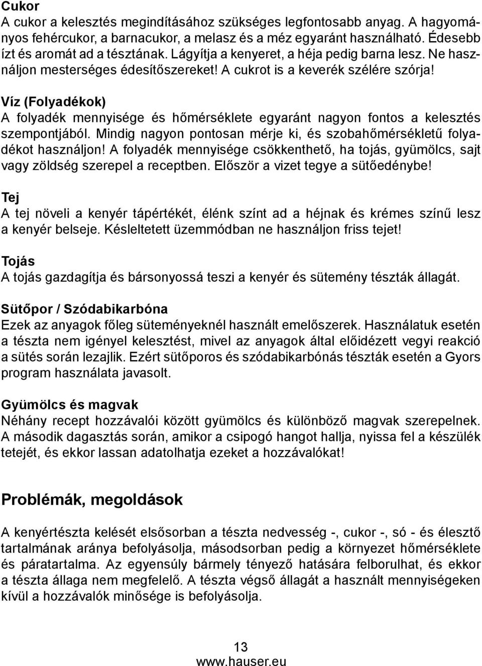 Víz (Folyadékok) A folyadék mennyisége és hőmérséklete egyaránt nagyon fontos a kelesztés szempontjából. Mindig nagyon pontosan mérje ki, és szobahőmérsékletű folyadékot használjon!