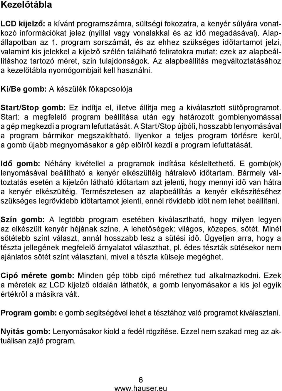 Az alapbeállítás megváltoztatásához a kezelőtábla nyomógombjait kell használni. Ki/Be gomb: A készülék főkapcsolója Start/Stop gomb: Ez indítja el, illetve állítja meg a kiválasztott sütőprogramot.