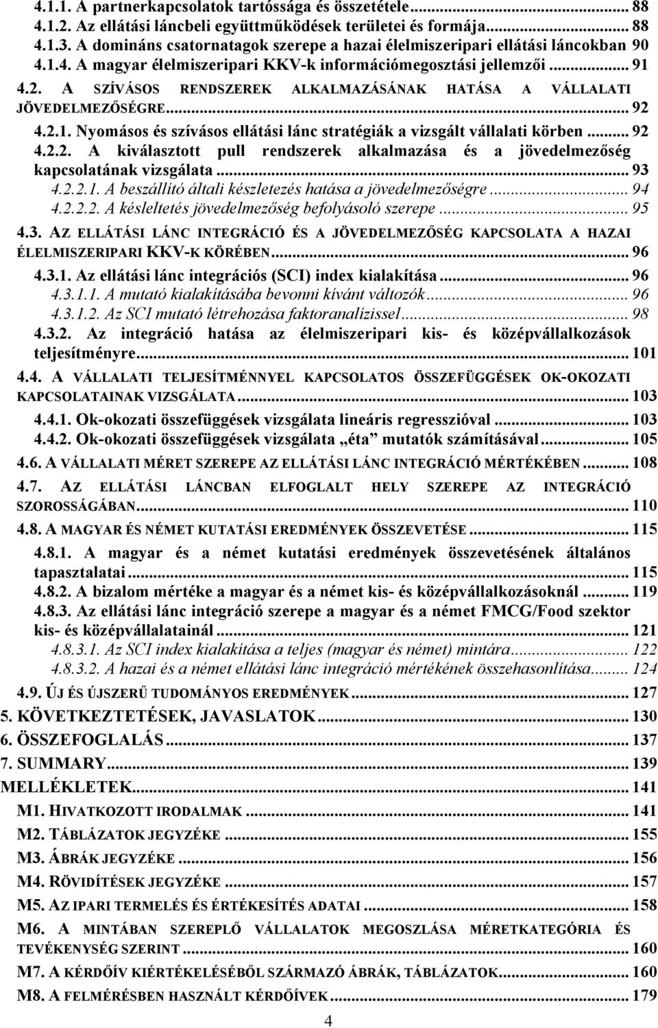 A SZÍVÁSOS RENDSZEREK ALKALMAZÁSÁNAK HATÁSA A VÁLLALATI JÖVEDELMEZŐSÉGRE... 92 4.2.1. Nyomásos és szívásos ellátási lánc stratégiák a vizsgált vállalati körben... 92 4.2.2. A kiválasztott pull rendszerek alkalmazása és a jövedelmezőség kapcsolatának vizsgálata.