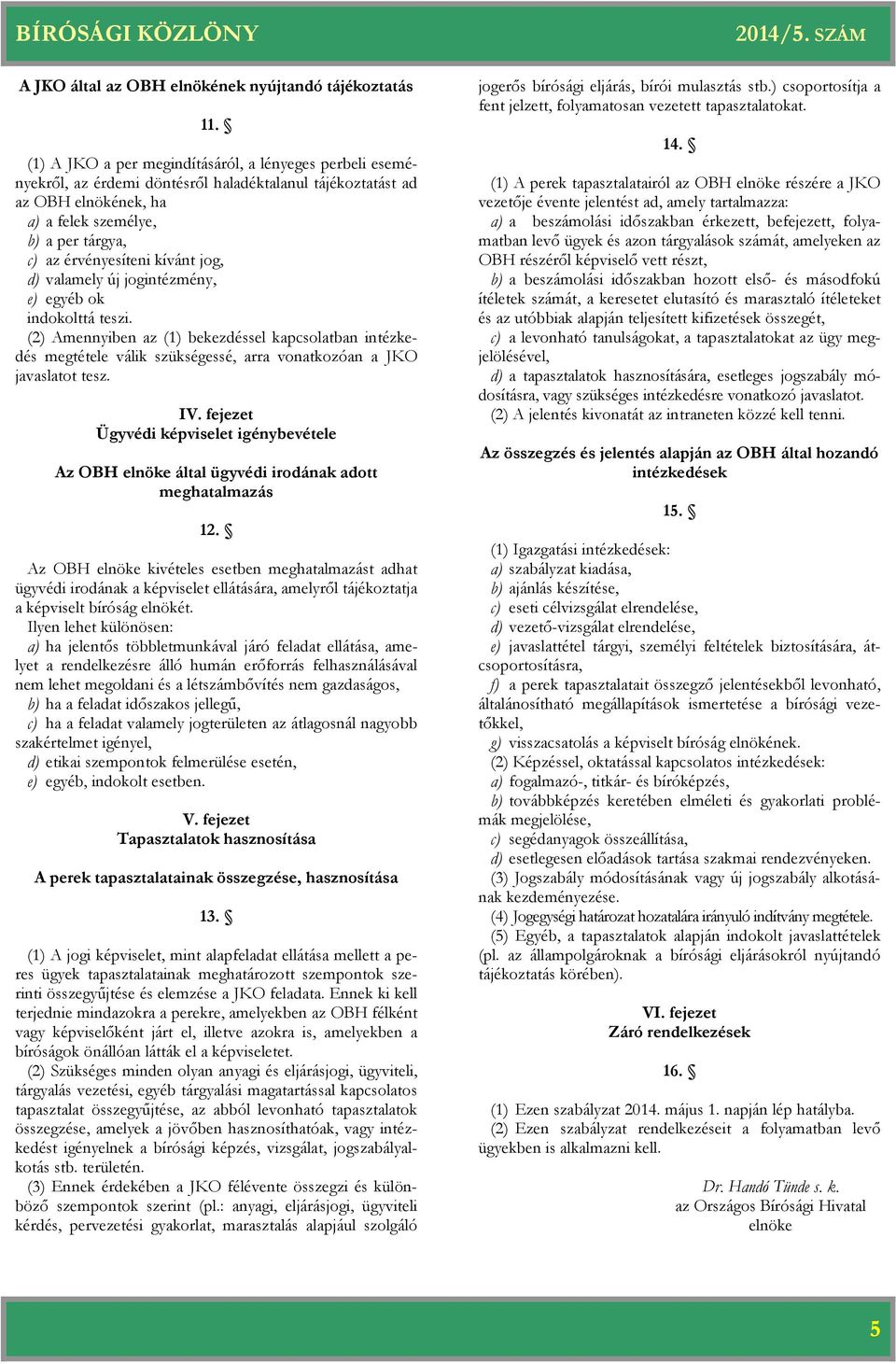 kívánt jog, d) valamely új jogintézmény, e) egyéb ok indokolttá teszi. (2) Amennyiben az (1) bekezdéssel kapcsolatban intézkedés megtétele válik szükségessé, arra vonatkozóan a JKO javaslatot tesz.