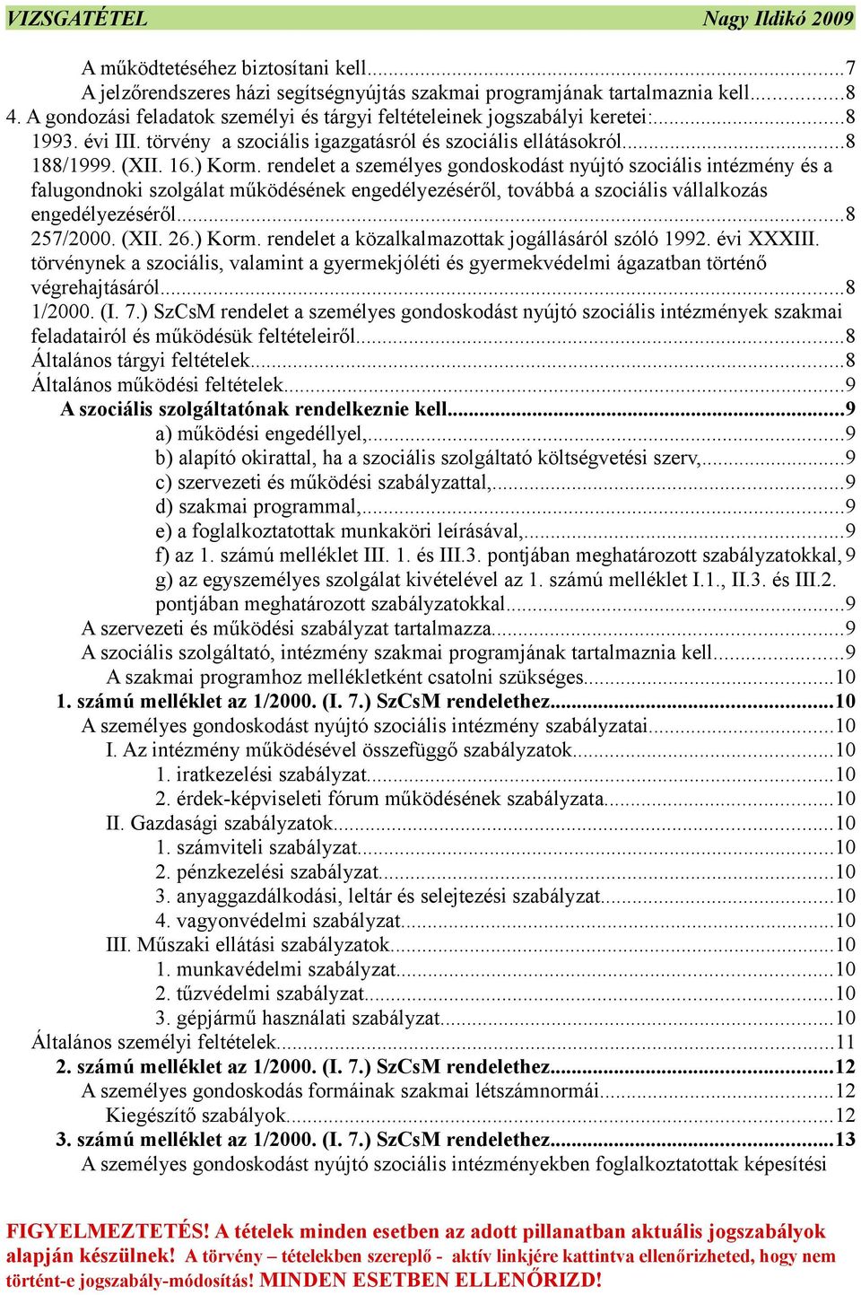 rendelet a személyes gondoskodást nyújtó szociális intézmény és a falugondnoki szolgálat működésének engedélyezéséről, továbbá a szociális vállalkozás engedélyezéséről...8 257/2000. (XII. 26.) Korm.