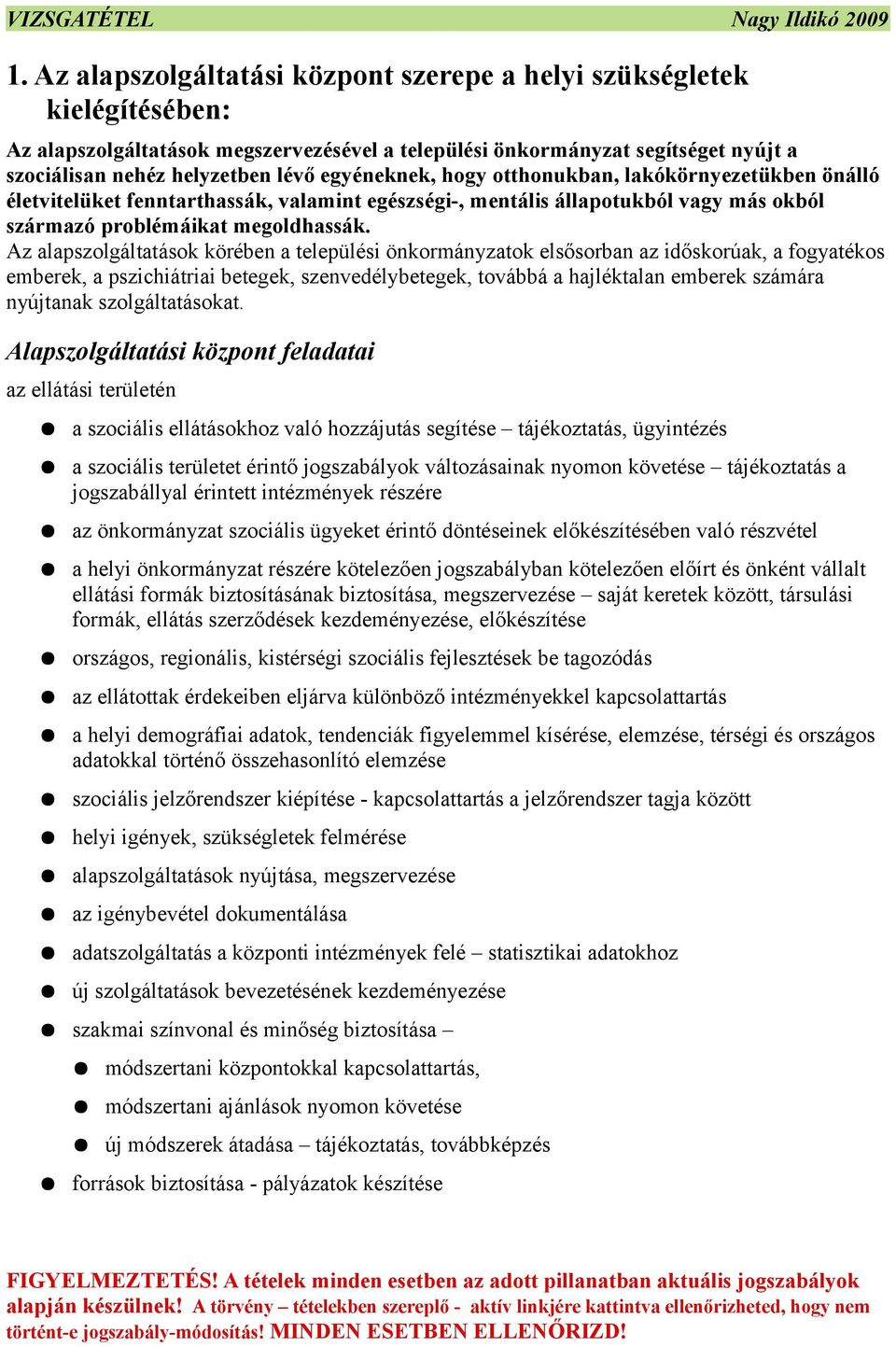 Az alapszolgáltatások körében a települési önkormányzatok elsősorban az időskorúak, a fogyatékos emberek, a pszichiátriai betegek, szenvedélybetegek, továbbá a hajléktalan emberek számára nyújtanak