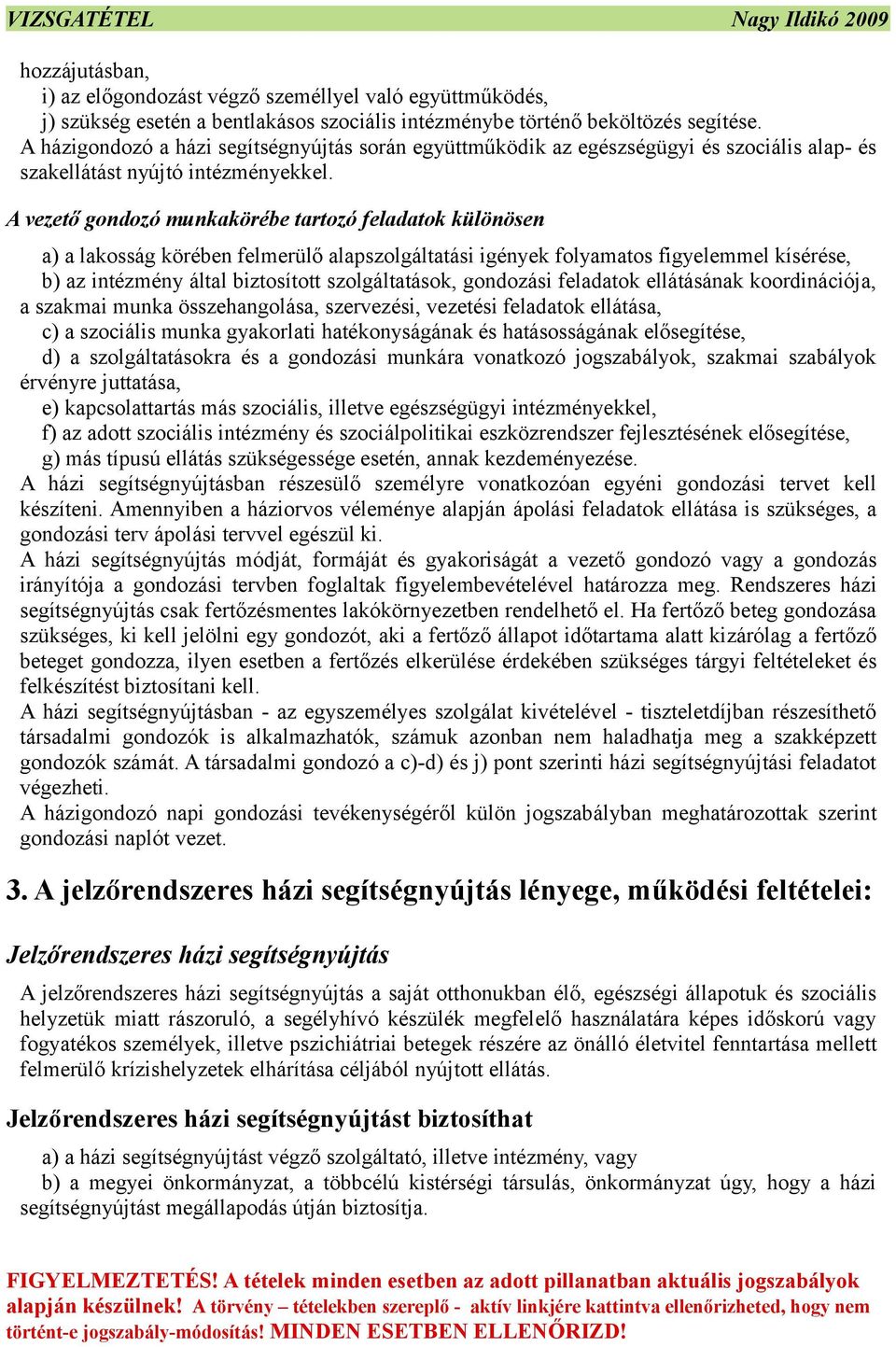 A vezető gondozó munkakörébe tartozó feladatok különösen a) a lakosság körében felmerülő alapszolgáltatási igények folyamatos figyelemmel kísérése, b) az intézmény által biztosított szolgáltatások,