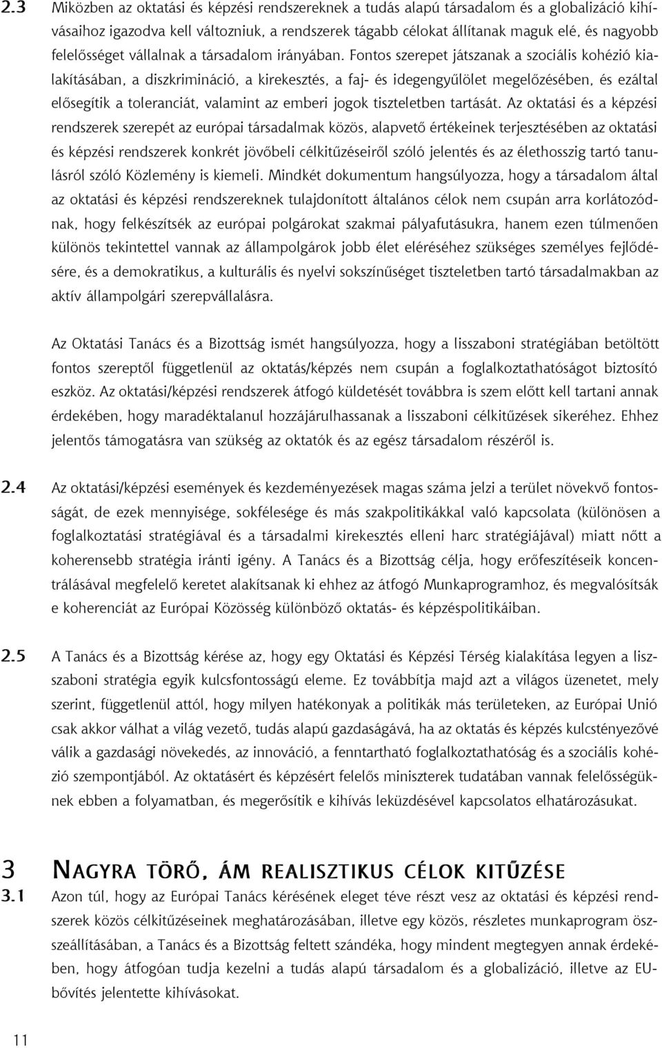 Fontos szerepet játszanak a szociális kohézió kialakításában, a diszkrimináció, a kirekesztés, a faj- és idegengyûlölet megelõzésében, és ezáltal elõsegítik a toleranciát, valamint az emberi jogok