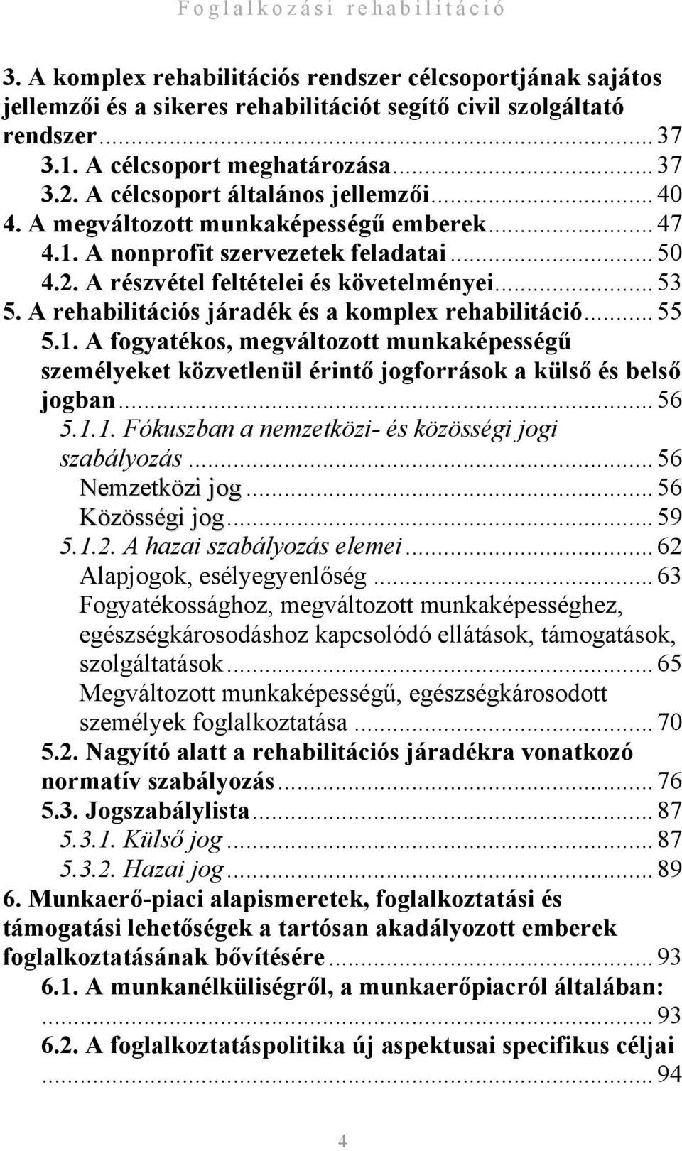 A rehabilitációs járadék és a komplex rehabilitáció... 55 5.1. A fogyatékos, megváltozott munkaképességű személyeket közvetlenül érintő jogforrások a külső és belső jogban... 56 5.1.1. Fókuszban a nemzetközi- és közösségi jogi szabályozás.