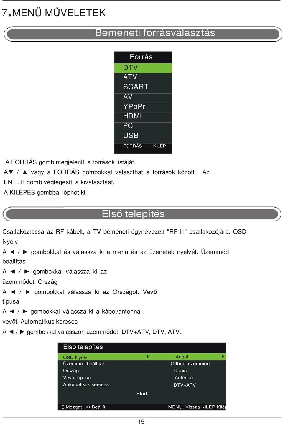 Első telepítés Csatlakoztassa az RF kábelt, a TV bemeneti úgynevezett "RF-In" csatlakozójára. OSD Nyelv A / gombokkal és válassza ki a menü és az üzenetek nyelvét.