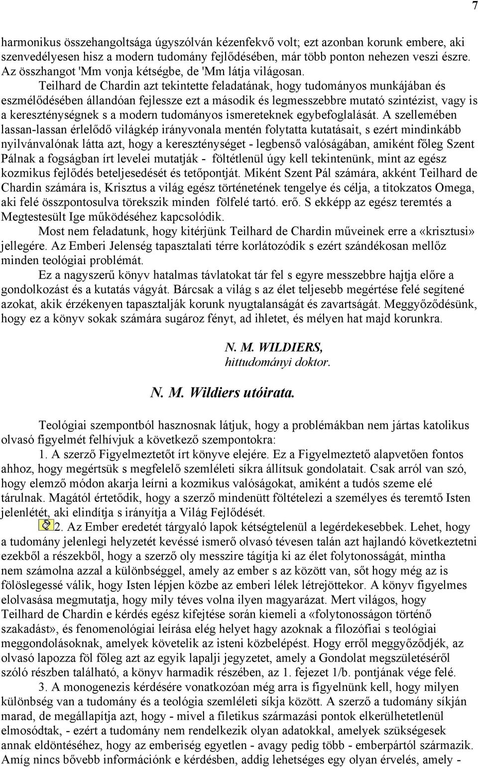 Teilhard de Chardin azt tekintette feladatának, hogy tudományos munkájában és eszmélődésében állandóan fejlessze ezt a második és legmesszebbre mutató szintézist, vagy is a kereszténységnek s a