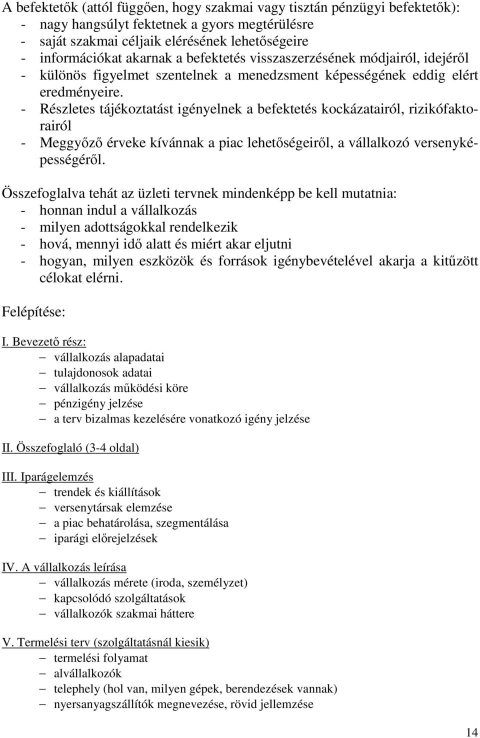 - Részletes tájékoztatást igényelnek a befektetés kockázatairól, rizikófaktorairól - Meggyőző érveke kívánnak a piac lehetőségeiről, a vállalkozó versenyképességéről.