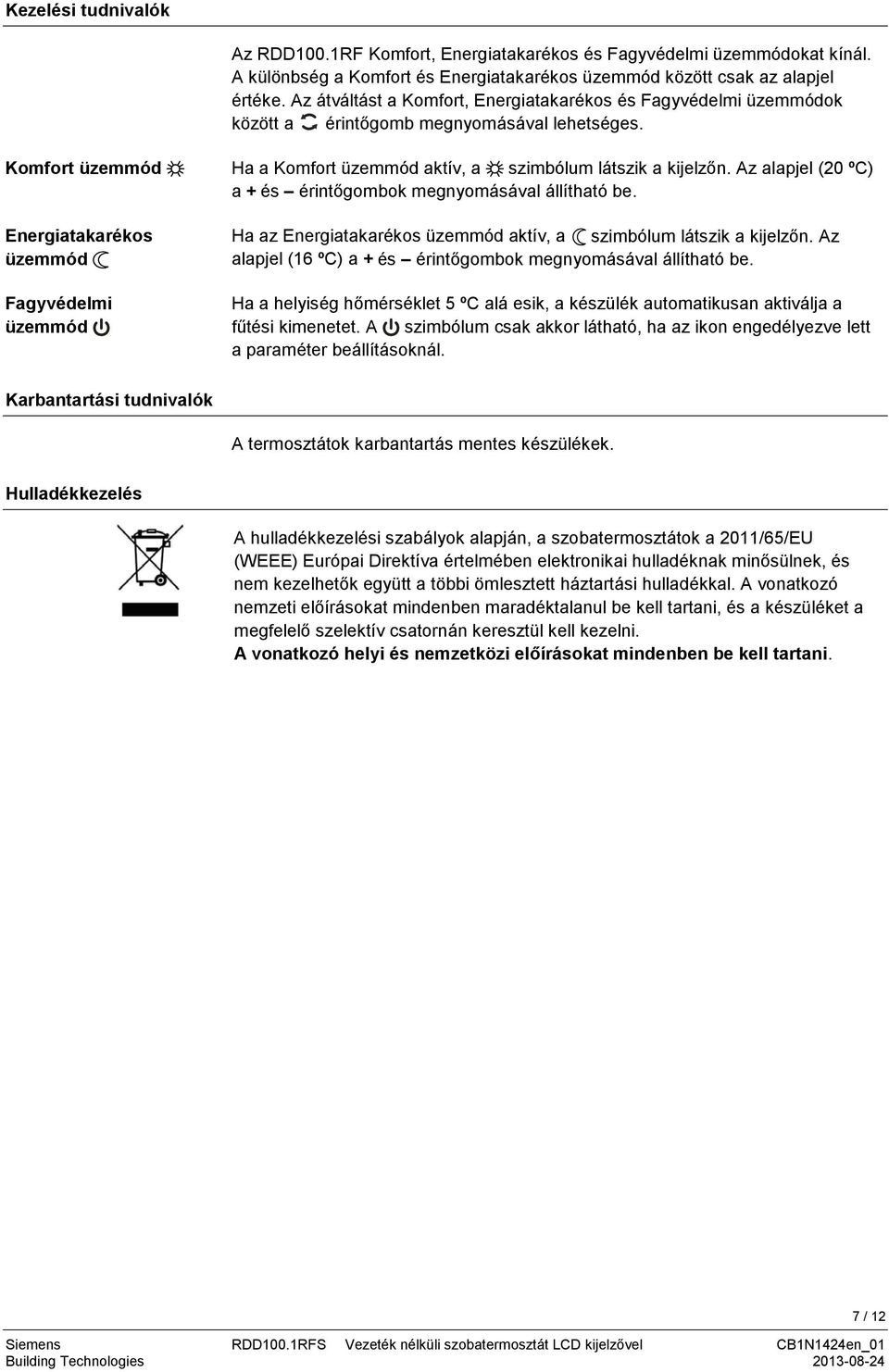 Komfort üzemmód Energiatakarékos üzemmód Fagyvédelmi üzemmód Ha a Komfort üzemmód aktív, a szimbólum látszik a kijelzőn. Az alapjel (20 ºC) a + és érintőgombok megnyomásával állítható be.