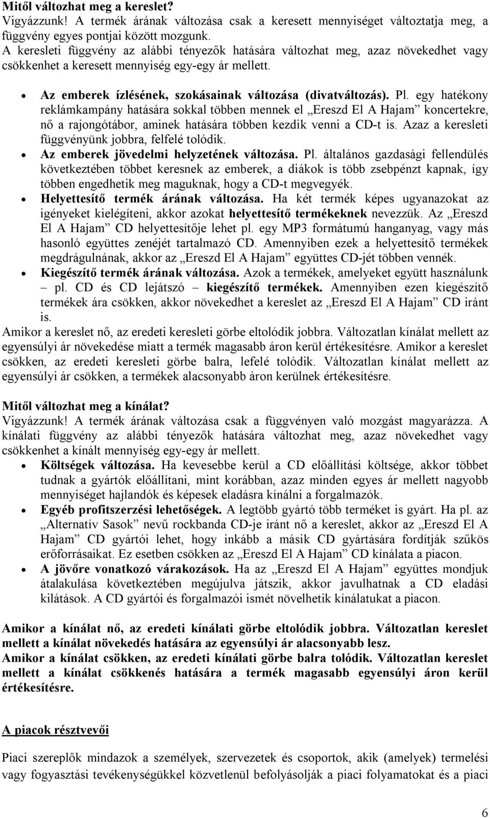 Pl. egy hatékony reklámkampány hatására sokkal többen mennek el Ereszd El A Hajam koncertekre, nő a rajongótábor, aminek hatására többen kezdik venni a CD-t is.