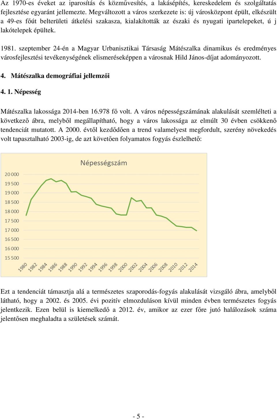 szeptember 24-én a Magyar Urbanisztikai Társaság Mátészalka dinamikus és eredményes városfejlesztési tevékenységének elismeréseképpen a városnak Hild János-díjat adományozott. 4.