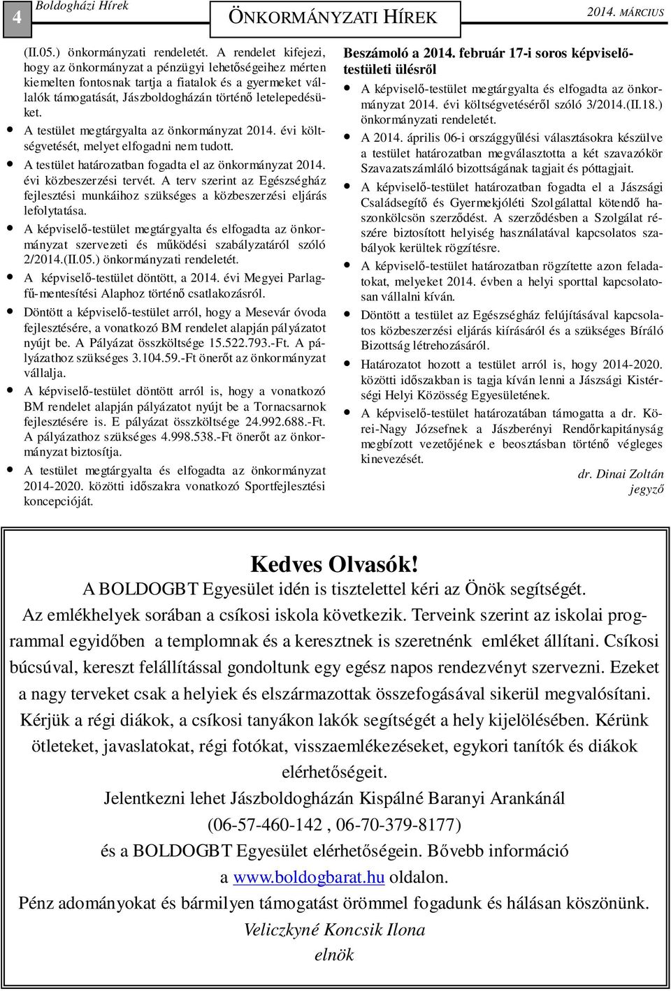 A testület megtárgyalta az önkormányzat 2014. évi költségvetését, melyet elfogadni nem tudott. A testület határozatban fogadta el az önkormányzat 2014. évi közbeszerzési tervét.