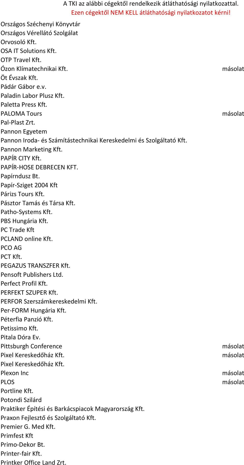 Papírndusz Bt. Papír-Sziget 2004 Kft Párizs Tours Kft. Pásztor Tamás és Társa Kft. Patho-Systems Kft. PBS Hungária Kft. PC Trade Kft PCLAND online Kft. PCO AG PCT Kft. PEGAZUS TRANSZFER Kft.