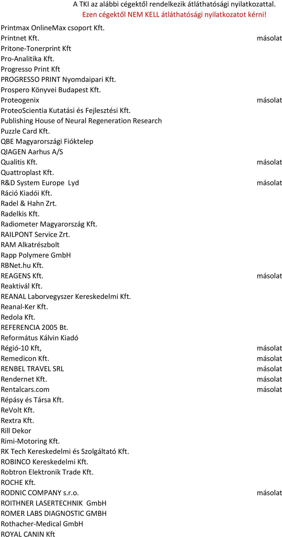 R&D System Europe Lyd Ráció Kiadói Kft. Radel & Hahn Zrt. Radelkis Kft. Radiometer Magyarország Kft. RAILPONT Service Zrt. RAM Alkatrészbolt Rapp Polymere GmbH RBNet.hu Kft. REAGENS Kft.