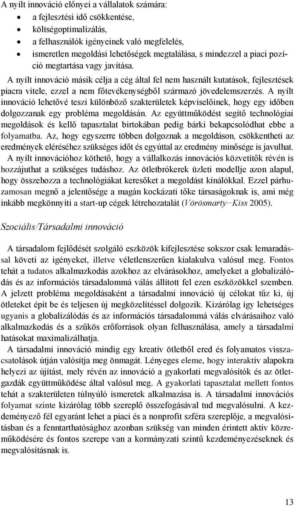 A nyílt innováció másik célja a cég által fel nem használt kutatások, fejlesztések piacra vitele, ezzel a nem főtevékenységből származó jövedelemszerzés.