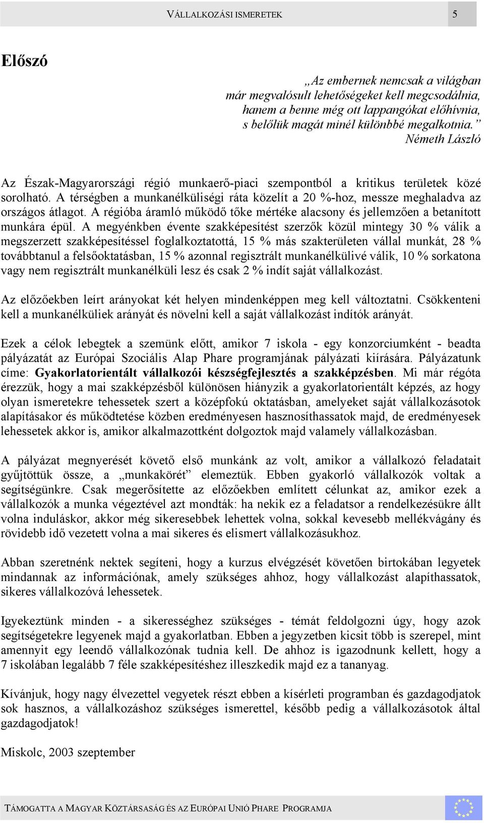 A térségben a munkanélküliségi ráta közelít a 20 %-hoz, messze meghaladva az országos átlagot. A régióba áramló működő tőke mértéke alacsony és jellemzően a betanított munkára épül.