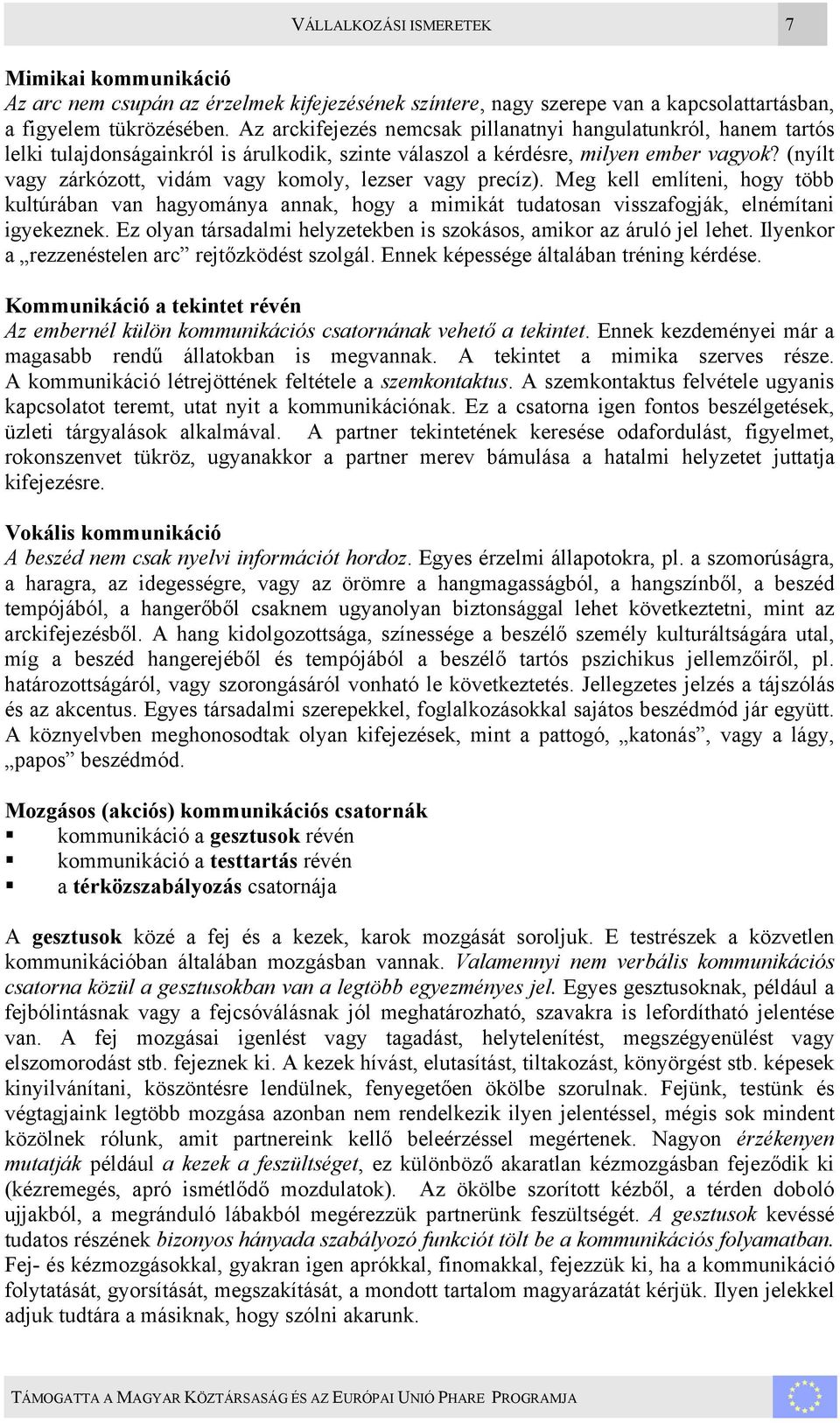 (nyílt vagy zárkózott, vidám vagy komoly, lezser vagy precíz). Meg kell említeni, hogy több kultúrában van hagyománya annak, hogy a mimikát tudatosan visszafogják, elnémítani igyekeznek.