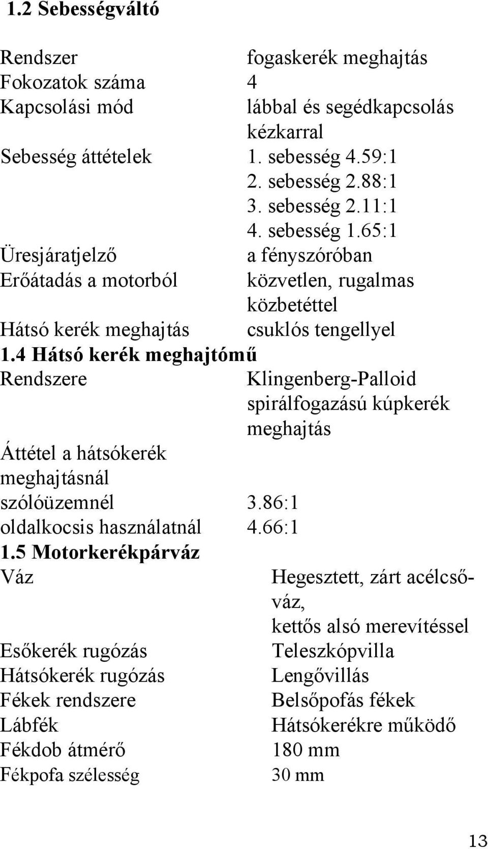 4 Hátsó kerék meghajtómű Rendszere Klingenberg-Palloid spirálfogazású kúpkerék meghajtás Áttétel a hátsókerék meghajtásnál szólóüzemnél 3.86:1 oldalkocsis használatnál 4.66:1 1.