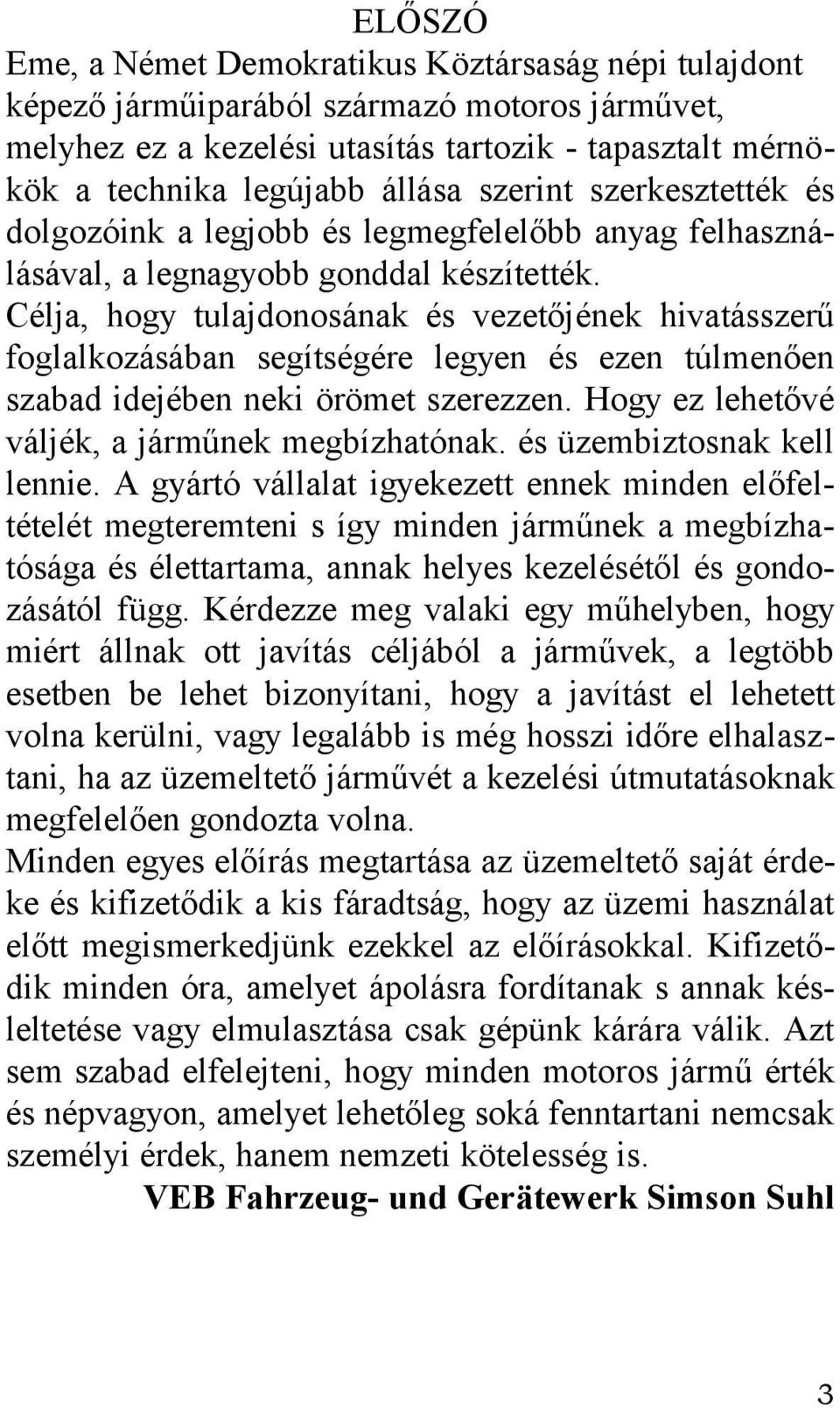 Célja, hogy tulajdonosának és vezetőjének hivatásszerű foglalkozásában segítségére legyen és ezen túlmenően szabad idejében neki örömet szerezzen. Hogy ez lehetővé váljék, a járműnek megbízhatónak.