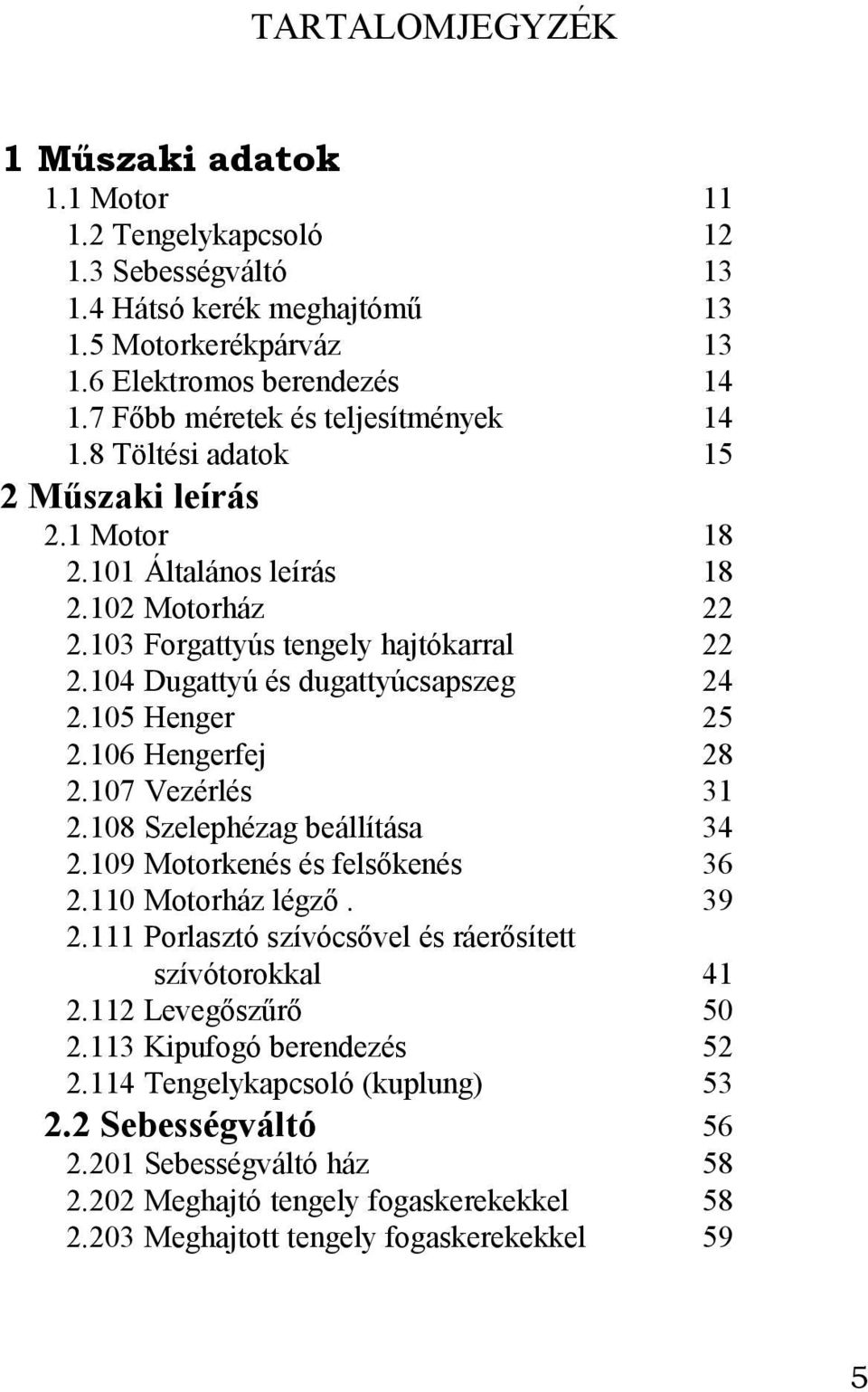 106 Hengerfej 2.107 Vezérlés 2.108 Szelephézag beállítása 2.109 Motorkenés és felsőkenés 2.110 Motorház légző. 2.111 Porlasztó szívócsővel és ráerősített szívótorokkal 2.112 Levegőszűrő 2.