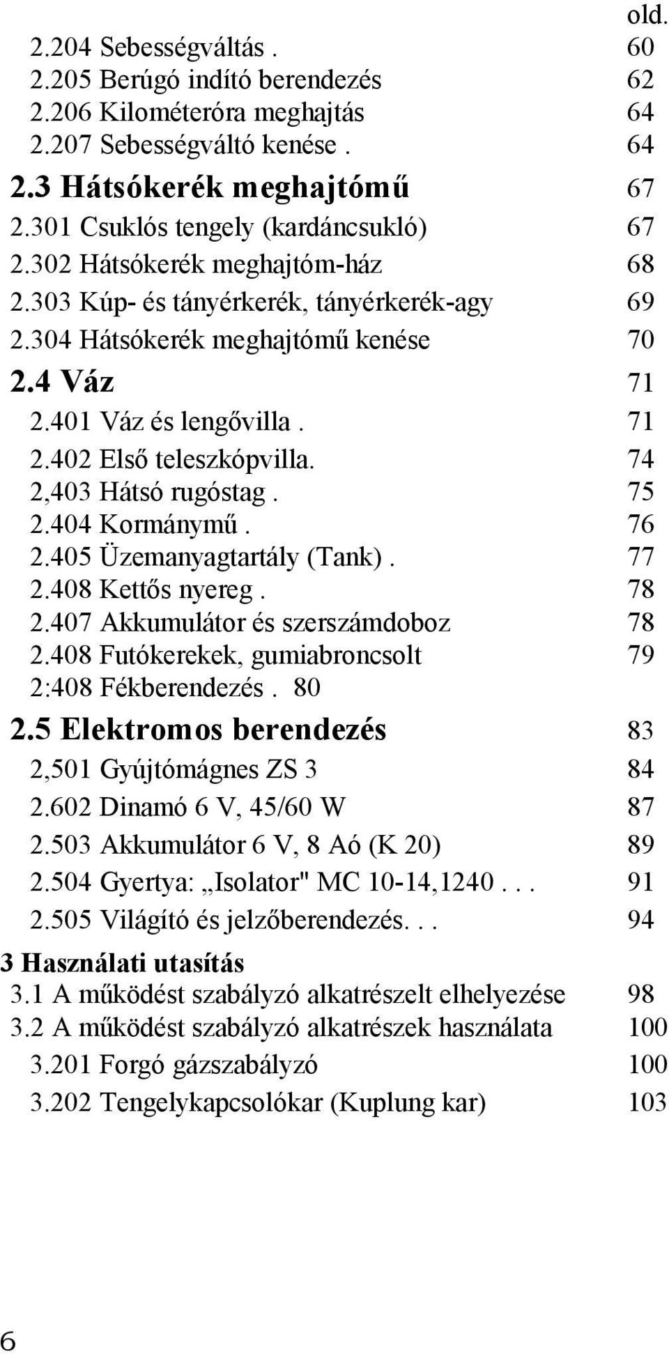 2.405 Üzemanyagtartály (Tank). 2.408 Kettős nyereg. 2.407 Akkumulátor és szerszámdoboz 2.408 Futókerekek, gumiabroncsolt 2:408 Fékberendezés. 80 2.5 Elektromos berendezés old.