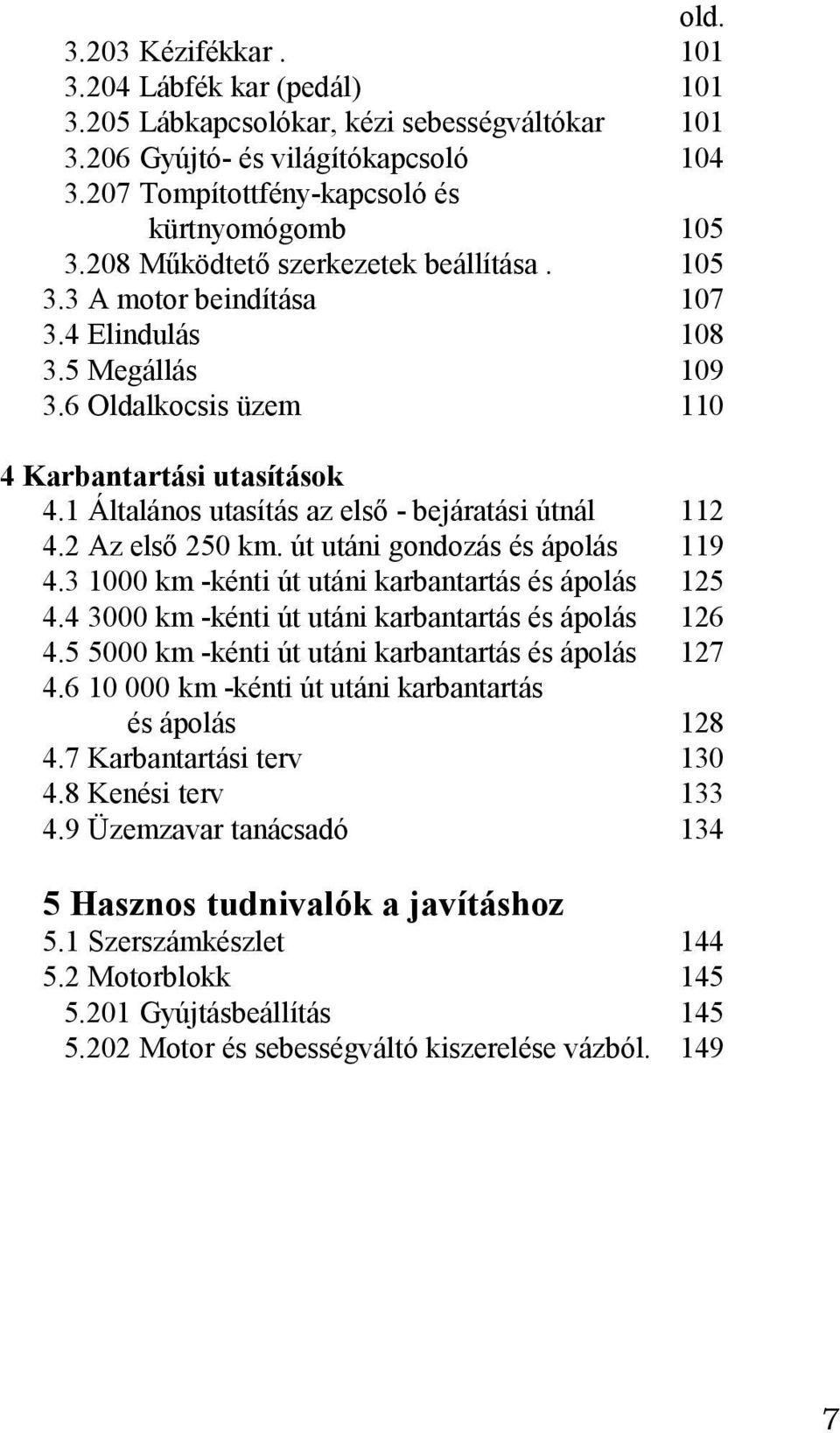 2 Az első 250 km. út utáni gondozás és ápolás 4.3 1000 km -kénti út utáni karbantartás és ápolás 4.4 3000 km -kénti út utáni karbantartás és ápolás 4.