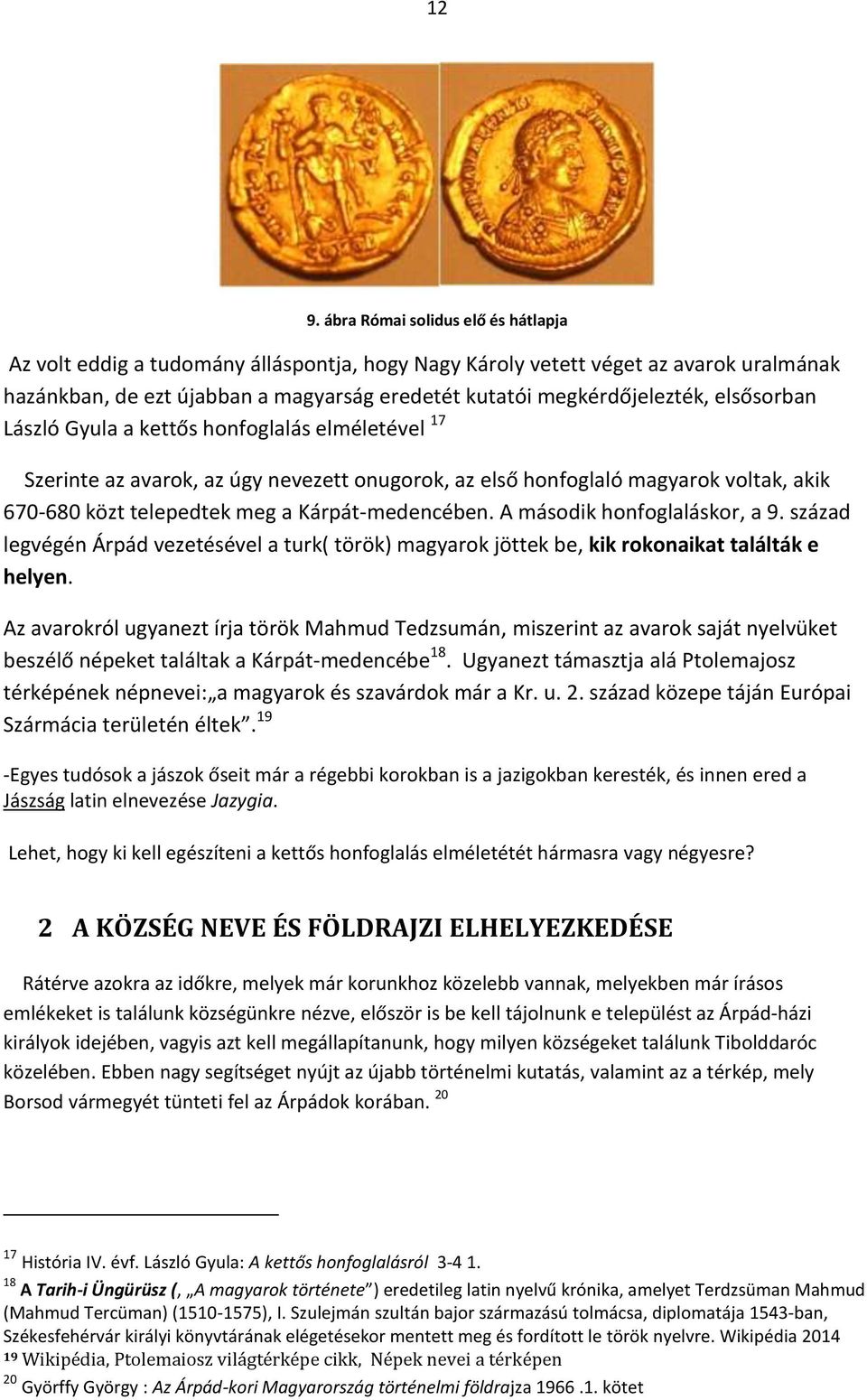 Kárpát-medencében. A második honfoglaláskor, a 9. század legvégén Árpád vezetésével a turk( török) magyarok jöttek be, kik rokonaikat találták e helyen.